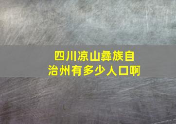 四川凉山彝族自治州有多少人口啊