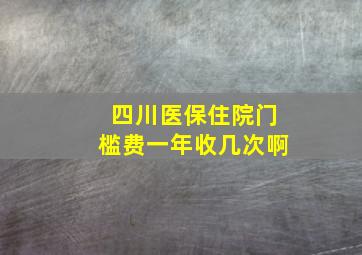 四川医保住院门槛费一年收几次啊