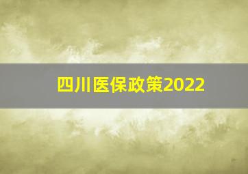 四川医保政策2022