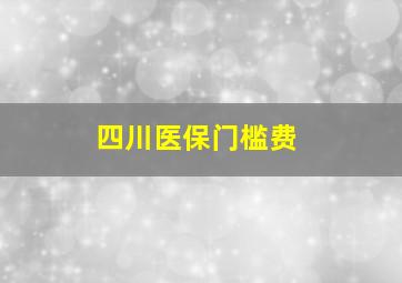 四川医保门槛费