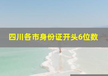 四川各市身份证开头6位数