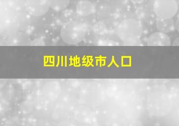 四川地级市人口