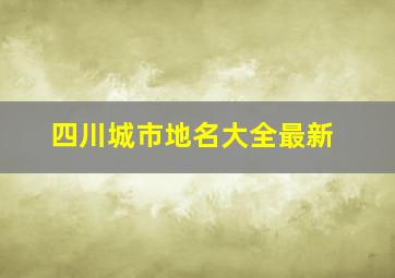 四川城市地名大全最新