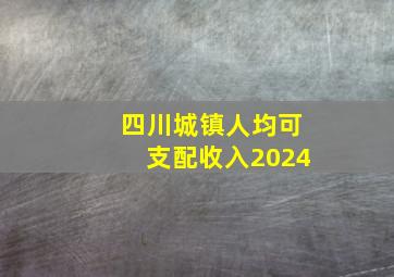 四川城镇人均可支配收入2024