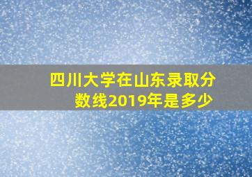 四川大学在山东录取分数线2019年是多少