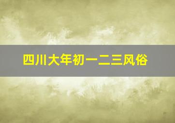 四川大年初一二三风俗