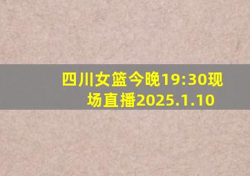 四川女篮今晚19:30现场直播2025.1.10