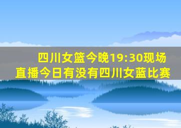 四川女篮今晚19:30现场直播今日有没有四川女蓝比赛