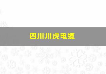 四川川虎电缆