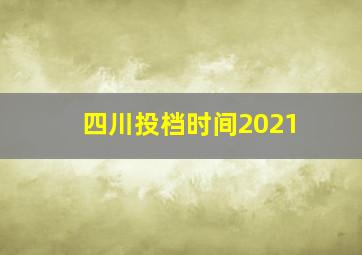 四川投档时间2021