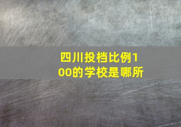 四川投档比例100的学校是哪所