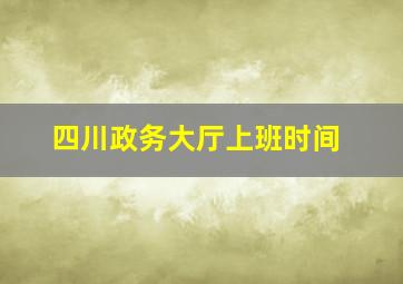 四川政务大厅上班时间