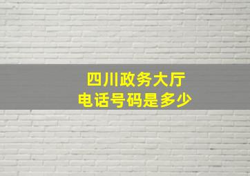 四川政务大厅电话号码是多少