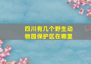 四川有几个野生动物园保护区在哪里