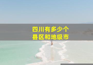 四川有多少个县区和地级市