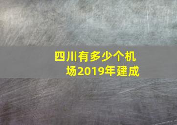 四川有多少个机场2019年建成