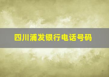 四川浦发银行电话号码