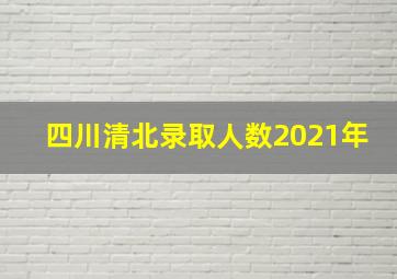 四川清北录取人数2021年