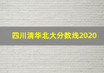 四川清华北大分数线2020