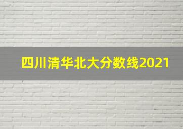 四川清华北大分数线2021