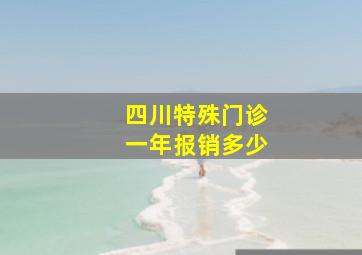 四川特殊门诊一年报销多少