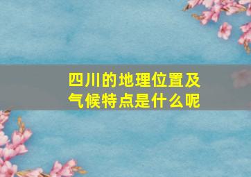 四川的地理位置及气候特点是什么呢