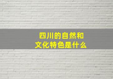 四川的自然和文化特色是什么