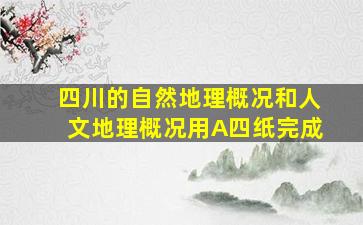 四川的自然地理概况和人文地理概况用A四纸完成