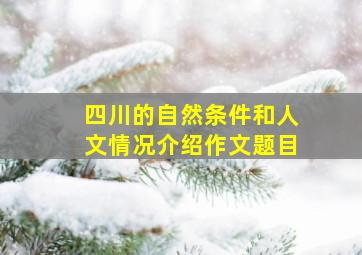 四川的自然条件和人文情况介绍作文题目