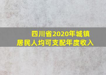 四川省2020年城镇居民人均可支配年度收入