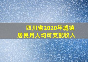 四川省2020年城镇居民月人均可支配收入