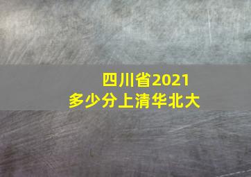 四川省2021多少分上清华北大