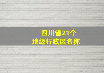 四川省21个地级行政区名称