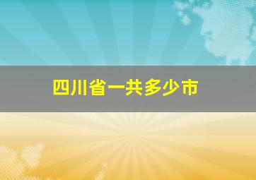 四川省一共多少市