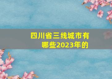 四川省三线城市有哪些2023年的