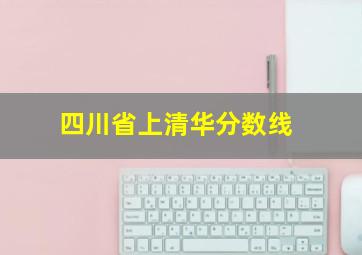 四川省上清华分数线