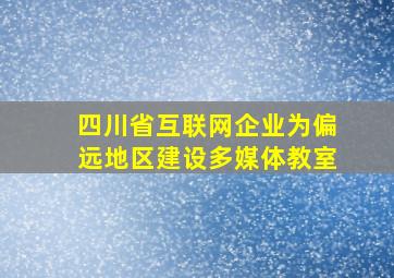 四川省互联网企业为偏远地区建设多媒体教室