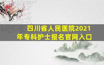 四川省人民医院2021年专科护士报名官网入口