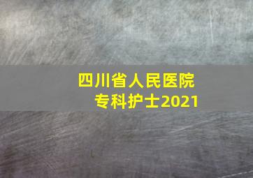 四川省人民医院专科护士2021