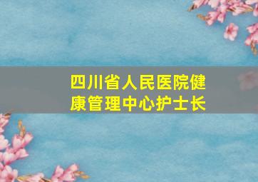 四川省人民医院健康管理中心护士长