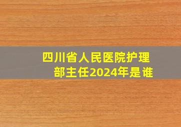 四川省人民医院护理部主任2024年是谁