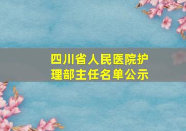 四川省人民医院护理部主任名单公示