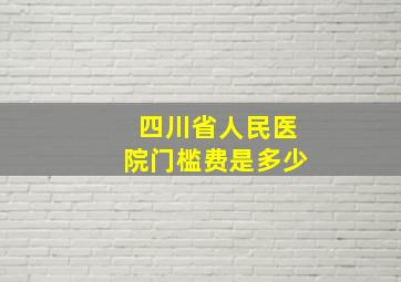 四川省人民医院门槛费是多少