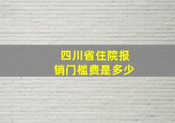 四川省住院报销门槛费是多少