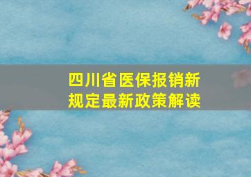 四川省医保报销新规定最新政策解读