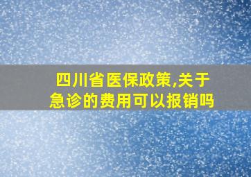 四川省医保政策,关于急诊的费用可以报销吗