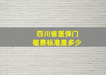 四川省医保门槛费标准是多少