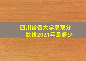 四川省各大学录取分数线2021年是多少