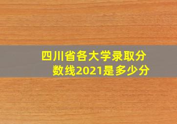 四川省各大学录取分数线2021是多少分