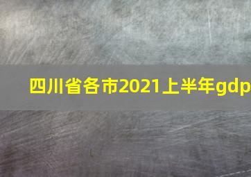 四川省各市2021上半年gdp